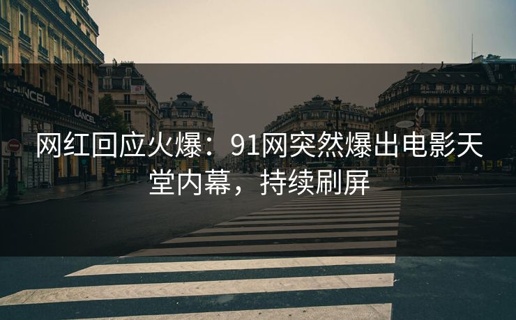 网红回应火爆：91网突然爆出电影天堂内幕，持续刷屏