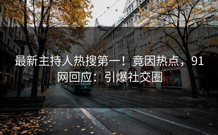 最新主持人热搜第一！竟因热点，91网回应：引爆社交圈