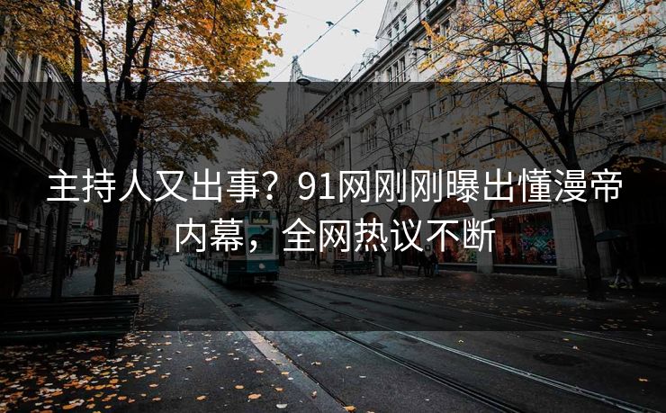 主持人又出事？91网刚刚曝出懂漫帝内幕，全网热议不断