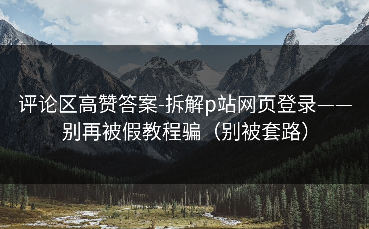 评论区高赞答案-拆解p站网页登录——别再被假教程骗(别被套路)