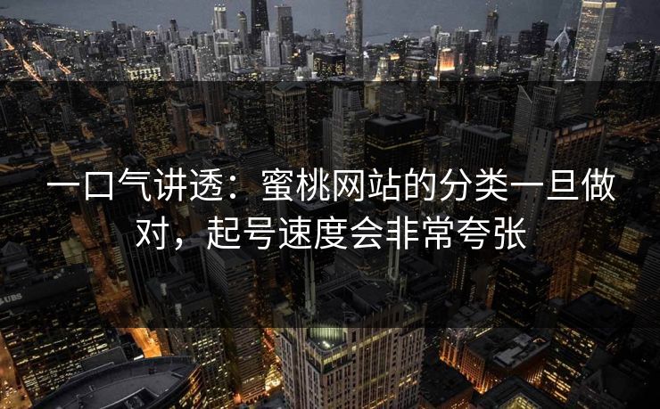 一口气讲透：蜜桃网站的分类一旦做对，起号速度会非常夸张